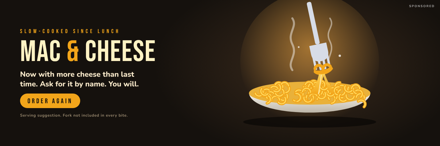 Sponsored: Mac & Cheese. Now with more cheese than last time. Ask for it by name. You will.
